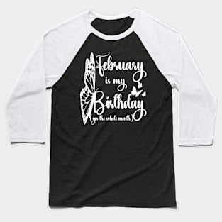 Funny February Is My Birthday Yes The Whole Month Birthday Baseball T-Shirt